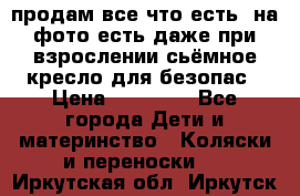 продам все что есть. на фото есть даже при взрослении сьёмное кресло для безопас › Цена ­ 10 000 - Все города Дети и материнство » Коляски и переноски   . Иркутская обл.,Иркутск г.